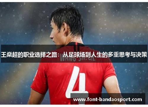 王燊超的职业选择之路:从足球场到人生的多重思考与决策 王燊超的职业选择之路:从足球场到人生的多重思考与决策